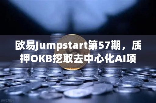 欧易Jumpstart第57期，质押OKB挖取去中心化AI项目Akash（AKT）深度解析与参与指南