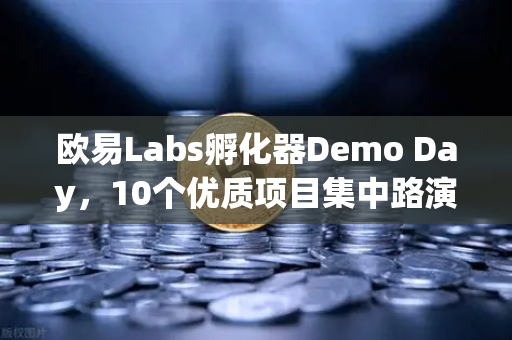 欧易Labs孵化器Demo Day，10个优质项目集中路演，加密创新浪潮的Next Big Thing