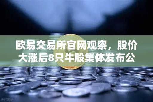 欧易交易所官网观察，股价大涨后8只牛股集体发布公告，减持潮悄然来袭，投资者如何应对？