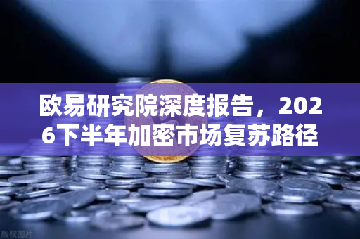 欧易研究院深度报告，2026下半年加密市场复苏路径与结构性机遇前瞻