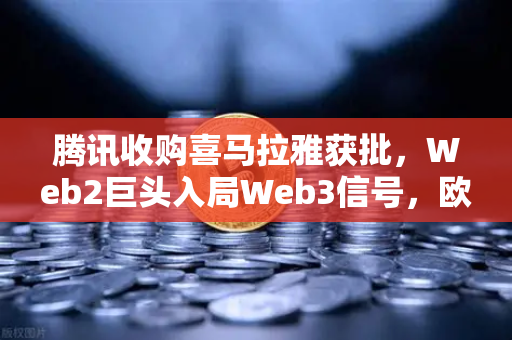 腾讯收购喜马拉雅获批，Web2巨头入局Web3信号，欧易交易所官网深度解析