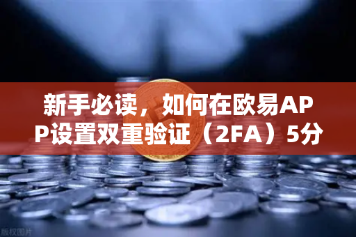 新手必读，如何在欧易APP设置双重验证（2FA）5分钟筑牢资产安全防线