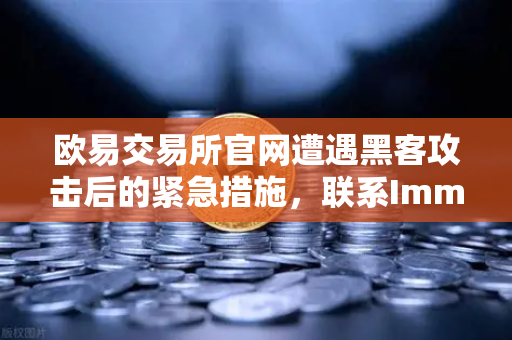 欧易交易所官网遭遇黑客攻击后的紧急措施，联系Immunefi寻求白帽帮助，全面守护用户资产安全