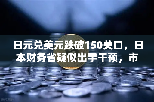 日元兑美元跌破150关口，日本财务省疑似出手干预，市场震荡下的投资策略解析