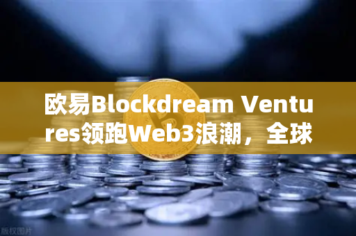 欧易Blockdream Ventures领跑Web3浪潮，全球黑客马拉松如何重塑加密经济创新版图？