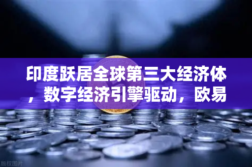 印度跃居全球第三大经济体，数字经济引擎驱动，欧易交易所官网解析增长新范式