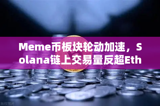 Meme币板块轮动加速，Solana链上交易量反超Ethereum，欧易交易所如何捕捉新风口？