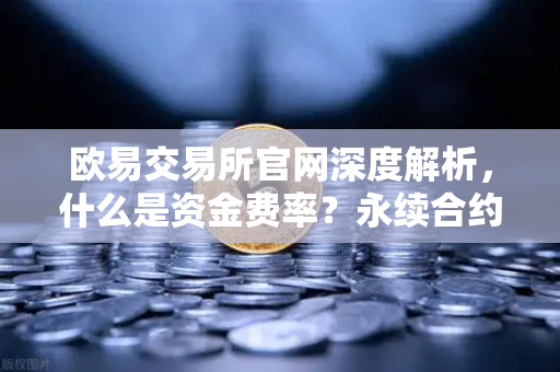 欧易交易所官网深度解析，什么是资金费率？永续合约持仓成本计算详解