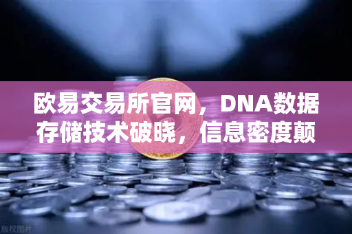 欧易交易所官网，DNA数据存储技术破晓，信息密度颠覆硅基时代