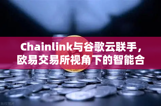 Chainlink与谷歌云联手，欧易交易所视角下的智能合约天气数据革命