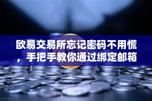 欧易交易所忘记密码不用慌，手把手教你通过绑定邮箱安全重置密码全指南
