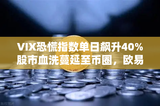 VIX恐慌指数单日飙升40%股市血洗蔓延至币圈，欧易交易所用户该如何应对极端行情？