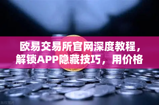 欧易交易所官网深度教程，解锁APP隐藏技巧，用价格提醒精准监控山寨币异动