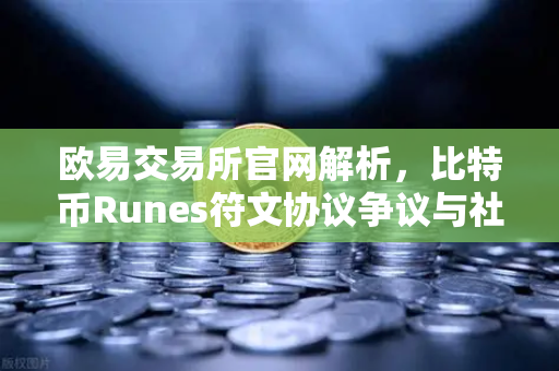 欧易交易所官网解析，比特币Runes符文协议争议与社区分叉提案全解读
