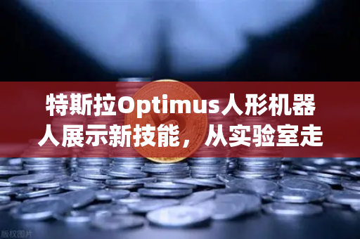 特斯拉Optimus人形机器人展示新技能，从实验室走向工厂的里程碑