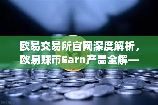 欧易交易所官网深度解析，欧易赚币Earn产品全解—如何参与新币挖矿（Jumpstart）