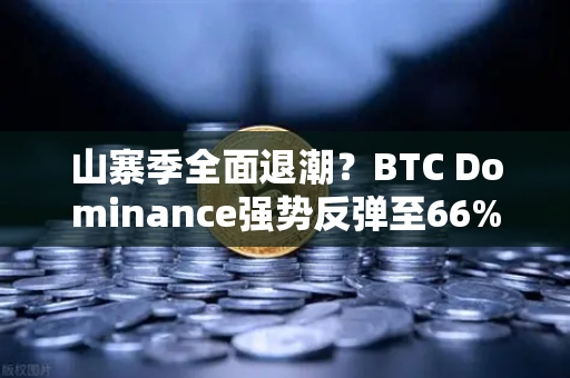 山寨季全面退潮？BTC Dominance强势反弹至66%心理关口，市场格局迎来剧变