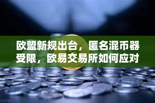 欧盟新规出台，匿名混币器受限，欧易交易所如何应对合规挑战？