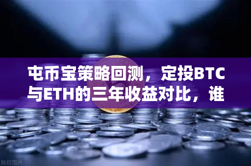 屯币宝策略回测，定投BTC与ETH的三年收益对比，谁才是真正的数字黄金？