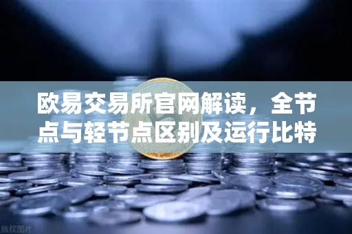 欧易交易所官网解读，全节点与轻节点区别及运行比特币节点的硬件要求