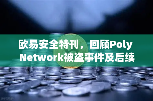 欧易安全特刊，回顾Poly Network被盗事件及后续追回过程