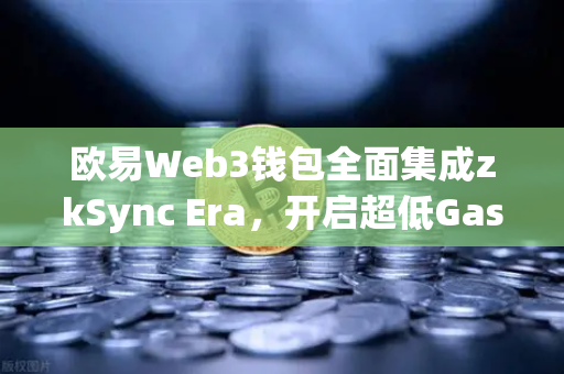 欧易Web3钱包全面集成zkSync Era，开启超低Gas费DeFi体验新时代