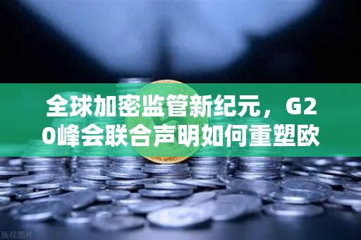 全球加密监管新纪元，G20峰会联合声明如何重塑欧易交易所官网格局