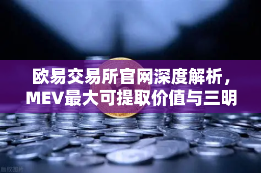 欧易交易所官网深度解析，MEV最大可提取价值与三明治攻击全攻略