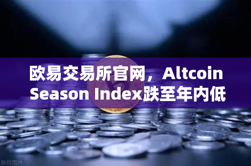 欧易交易所官网，Altcoin Season Index跌至年内低点，资金抱团比特币现货