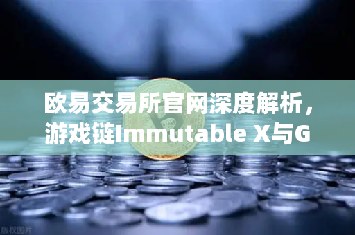 欧易交易所官网深度解析，游戏链Immutable X与GameStop联手，NFT市场版图加速扩张