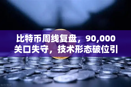 比特币周线复盘，90,000关口失守，技术形态破位引发抛售潮