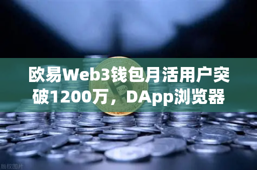 欧易Web3钱包月活用户突破1200万，DApp浏览器使用率飙升，生态版图再扩容