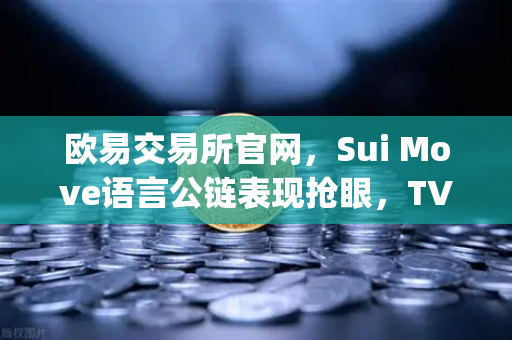 欧易交易所官网，Sui Move语言公链表现抢眼，TVL增速超越Aptos