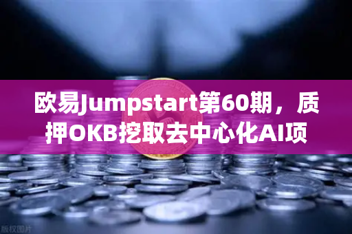 欧易Jumpstart第60期，质押OKB挖取去中心化AI项目Akash（AKT）开启去中心化算力新时代