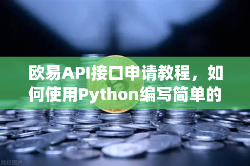 欧易API接口申请教程，如何使用Python编写简单的交易脚本？
