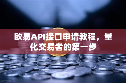 欧易API接口申请教程，量化交易者的第一步