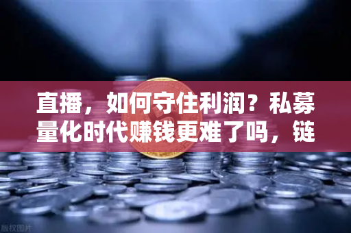 直播，如何守住利润？私募量化时代赚钱更难了吗，链上量化策略分享