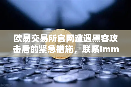 欧易交易所官网遭遇黑客攻击后的紧急措施，联系Immunefi寻求白帽帮助