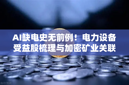AI缺电史无前例！电力设备受益股梳理与加密矿业关联分析