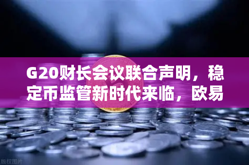G20财长会议联合声明，稳定币监管新时代来临，欧易交易所如何应对？
