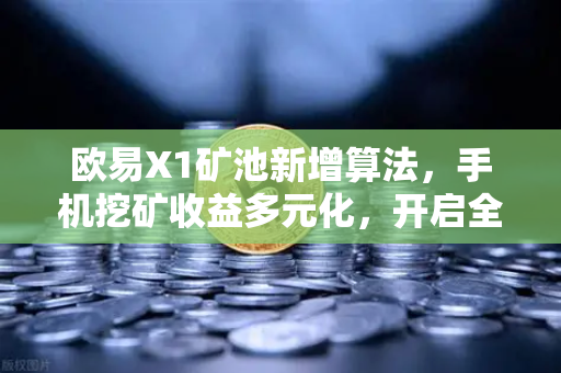 欧易X1矿池新增算法，手机挖矿收益多元化，开启全民挖矿新纪元