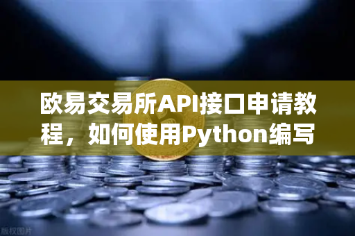 欧易交易所API接口申请教程，如何使用Python编写简单的交易脚本？