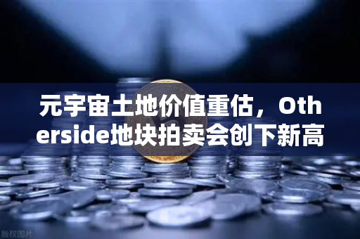 元宇宙土地价值重估，Otherside地块拍卖会创下新高—欧易交易所官网解读数字地产新趋势