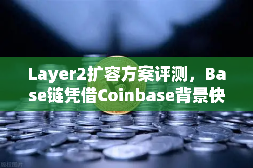 Layer2扩容方案评测，Base链凭借Coinbase背景快速崛起