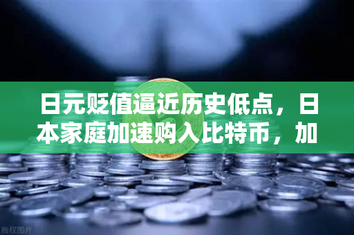 日元贬值逼近历史低点，日本家庭加速购入比特币，加密资产避险新趋势