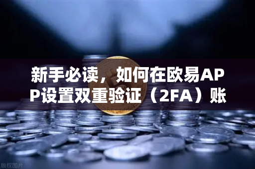新手必读，如何在欧易APP设置双重验证（2FA）账户安全第一道防线
