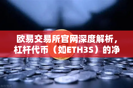 欧易交易所官网深度解析，杠杆代币（如ETH3S）的净值衰减特性与投资策略