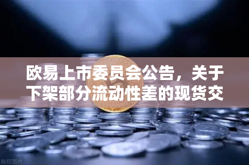 欧易上市委员会公告，关于下架部分流动性差的现货交易对—深度解读与应对策略