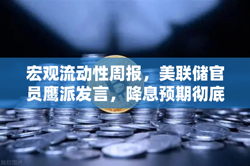 宏观流动性周报，美联储官员鹰派发言，降息预期彻底落空