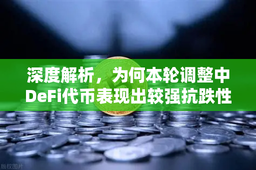 深度解析，为何本轮调整中DeFi代币表现出较强抗跌性？